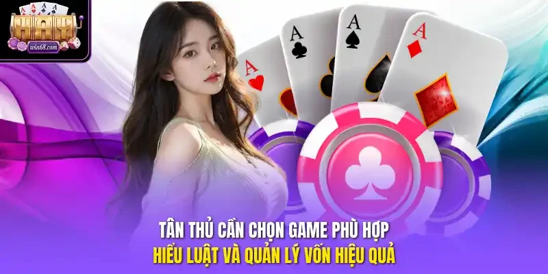 Tân thủ cần chọn game phù hợp, hiểu luật và quản lý vốn hiệu quả.